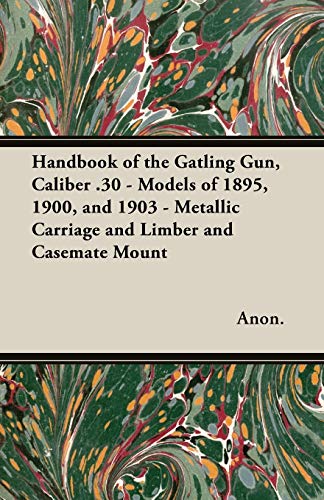 9781473311961: Handbook of the Gatling Gun, Caliber .30 - Models of 1895, 1900, and 1903 - Metallic Carriage and Limber and Casemate Mount