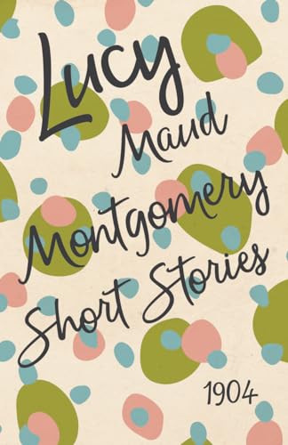 9781473316959: Lucy Maud Montgomery Short Stories, 1904