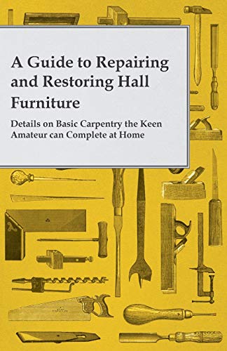 Stock image for A Guide to Repairing and Restoring Hall Furniture - Details on Basic Carpentry the Keen Amateur can Complete at Home for sale by Books Puddle