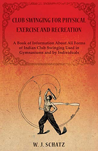 Stock image for Club Swinging for Physical Exercise and Recreation - A Book of Information About All Forms of Indian Club Swinging Used in Gymnasiums and by Individuals for sale by HPB-Red