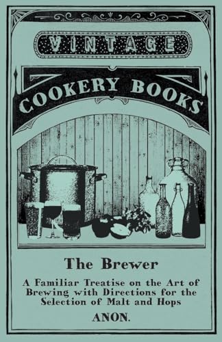 Imagen de archivo de The Brewer - A Familiar Treatise on the Art of Brewing with Directions for the Selection of Malt and Hops [Soft Cover ] a la venta por booksXpress