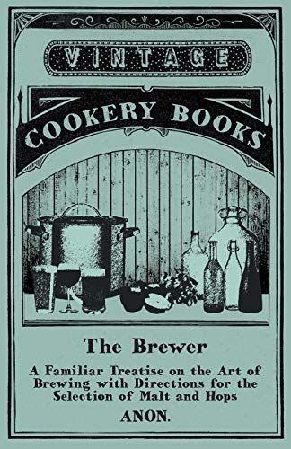 Stock image for The Brewer - A Familiar Treatise on the Art of Brewing with Directions for the Selection of Malt and Hops [Soft Cover ] for sale by booksXpress