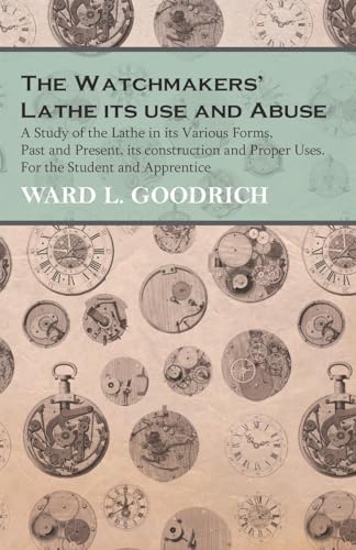 9781473328594: The Watchmakers' Lathe - Its use and Abuse - A Study of the Lathe in its Various Forms, Past and Present, its construction and Proper Uses. For the Student and Apprentice