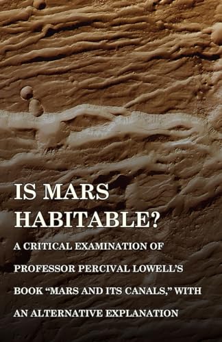 Is Mars Habitable? A Critical Examination of Professor Percival Lowell\\ s Book \\ Mars and its Canals,\\ with an Alternative Explanat - Wallace, Alfred Russel