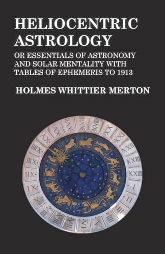9781473330405: Heliocentric Astrology or Essentials of Astronomy and Solar Mentality with Tables of Ephemeris to 1913