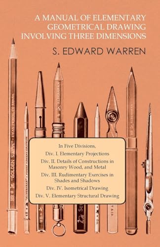 9781473331631: A Manual of Elementary Geometrical Drawing Involving Three Dimensions: In Five Divisions, Div. I. Elementary Projections Div. II. Details of ... Drawing Div. V. Elementary Structural Drawing