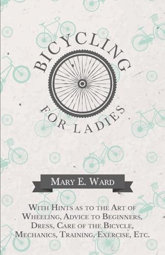 9781473332188: Bicycling for Ladies - With Hints as to the Art of Wheeling, Advice to Beginners, Dress, Care of the Bicycle, Mechanics, Training, Exercise, Etc.