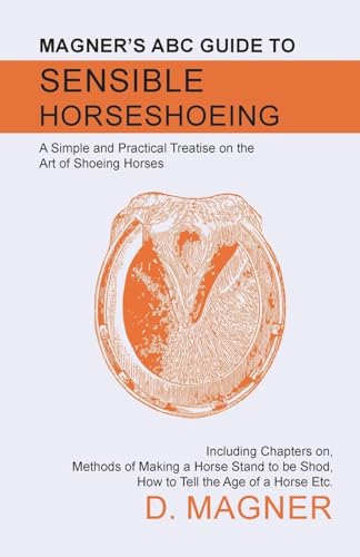 Stock image for Magner's ABC Guide to Sensible Horseshoeing A Simple and Practical Treatise on the Art of Shoeing Horses, Including Chapters on, Methods of Making a be Shod, How to Tell the Age of a Horse Etc for sale by PBShop.store US