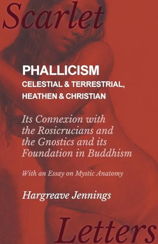 9781473336933: Phallicism - Celestial and Terrestrial, Heathen and Christian - Its Connexion with the Rosicrucians and the Gnostics and its Foundation in Buddhism - With an Essay on Mystic Anatomy