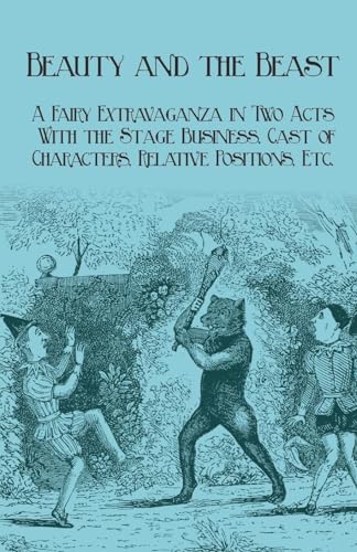 9781473337534: Beauty and the Beast - A Fairy Extravaganza in Two Acts - With the Stage Business, Cast of Characters, Relative Positions, Etc.