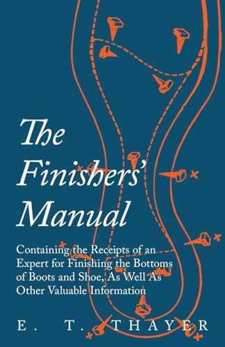 Stock image for The Finishers' Manual - Containing the Receipts of an Expert for Finishing the Bottoms of Boots and Shoe, As Well As Other Valuable Information for sale by GF Books, Inc.