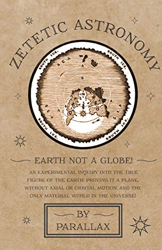 Stock image for Zetetic Astronomy - Earth Not a Globe! An Experimental Inquiry into the True Figure of the Earth: Proving it a Plane, Without Axial or Orbital Motion; and the Only Material World in the Universe! for sale by Book Deals