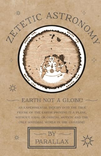 Stock image for Zetetic Astronomy - Earth Not a Globe! An Experimental Inquiry into the True Figure of the Earth: Proving it a Plane, Without Axial or Orbital Motion; for sale by Chiron Media