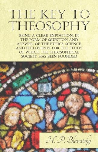 Stock image for The Key to Theosophy - Being a Clear Exposition, in the Form of Question and Answer, of the Ethics, Science, and Philosophy for the Study of Which the for sale by Chiron Media