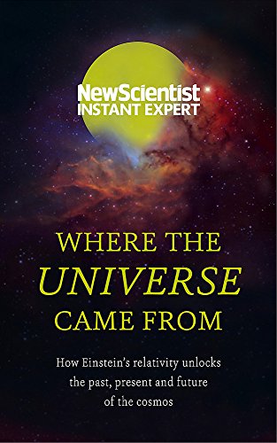 9781473629592: Where the Universe Came From: How Einstein's relativity unlocks the past, present and future of the cosmos (New Scientist Instant Expert)