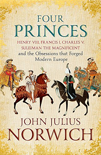 9781473632950: Four Princes: Henry VIII, Francis I, Charles V, Suleiman the Magnificent and the Obsessions that Forged Modern Europe