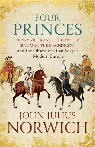 9781473632967: Four Princes: Henry VIII, Francis I, Charles V, Suleiman the Magnificent and the Obsessions that Forged Modern Europe
