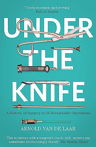 

Under the Knife : A History of Surgery in 28 Remarkable Operations