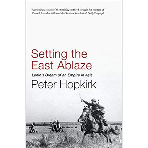 9781473651111: Setting the East Ablaze: Lenins Dream of an Empire in Asia [Paperback] [Jan 01, 2016] Peter Hopkirk