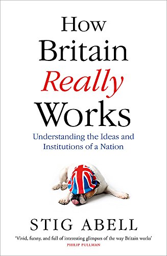 Stock image for How Britain Really Works: Understanding the Ideas and Institutions of a Nation for sale by Books From California