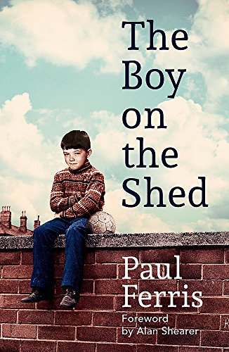 9781473666719: The Boy on the Shed:A remarkable sporting memoir with a foreword by Alan Shearer: Sports Book Awards Autobiography of the Year