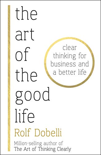 9781473667518: The Art Of The Good Life: Clear Thinking for Business and a Better Life