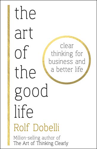 Stock image for The Art of the Good Life: Clear Thinking for Business and a Better Life for sale by AwesomeBooks