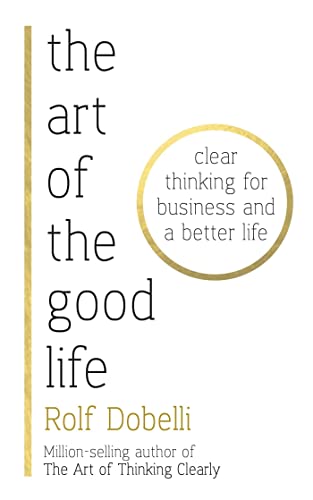 Stock image for The Art of the Good Life: Clear Thinking for Business and a Better Life for sale by AwesomeBooks