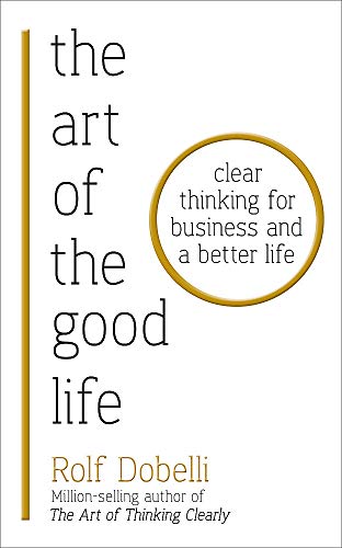 Stock image for The Art of the Good Life: Clear Thinking for Business and a Better Life for sale by WorldofBooks