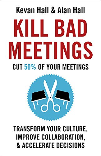 9781473668379: Kill Bad Meetings: Cut 50% of Your Meetings to Transform Your Culture, Improve Collaboration, and Accelerate Decisions: Kevan Hall and Alan Hall