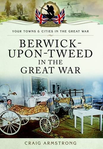 Imagen de archivo de Berwick-upon-Tweed in the Great War (Your Towns & Cities in the Great War) a la venta por Books From California