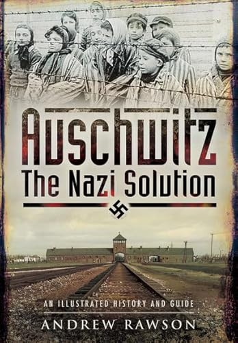 AUSCHWITZ - THE NAZI SOLUTION : An Illustrated History and Guide