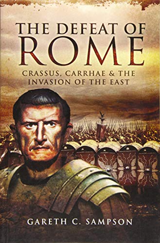 9781473828049: Defeat of Rome: Crassus, Carrhae and the Invasion of the East