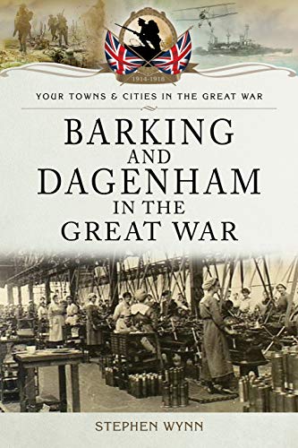 9781473834156: Barking and Dagenham in the Great War (Towns & Cities in the Great War)