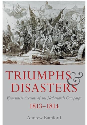 Beispielbild fr Triumph and Disaster: Eyewitness Accounts of the Netherlands Campaigns 1813-1814 zum Verkauf von WorldofBooks