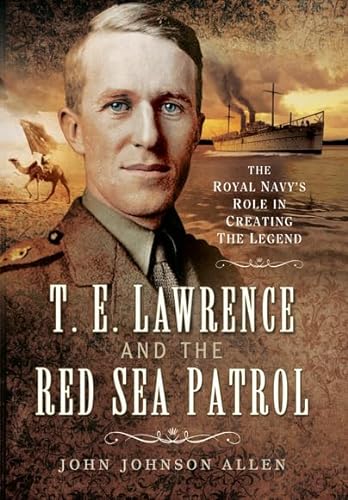 T.E. Lawrence and The Red Sea Patrol, The Royal Navy's Role in Creating the Legend