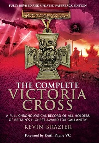 Complete Victoria Cross: A Full Chronological Record of All Holders of Britain's Highest Award for Gallantry : A Full Chronological Record of All Holders of Britain's Highest Award for Gallantry - Kevin Brazier