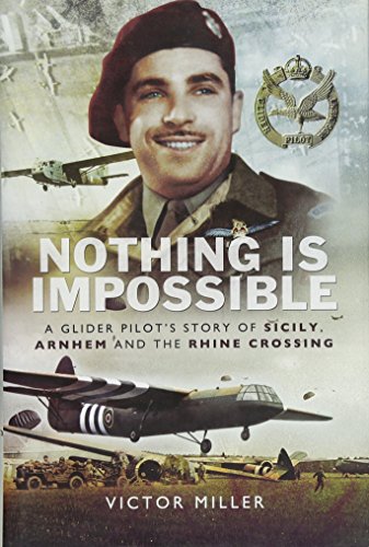 Nothing is Impossible: A Glider Pilot's Story of Sicily, Arnhem and the Rhine Crossing