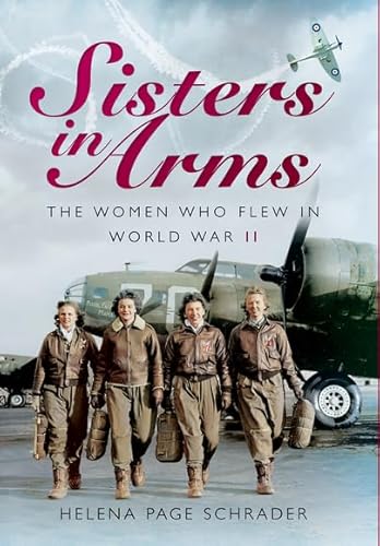 SISTERS IN ARMS : The Women Who Flew in World War II