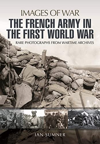 Stock image for The French Army in the First World War: Rare Photographs from Wartime Archives (Images of War) for sale by WorldofBooks