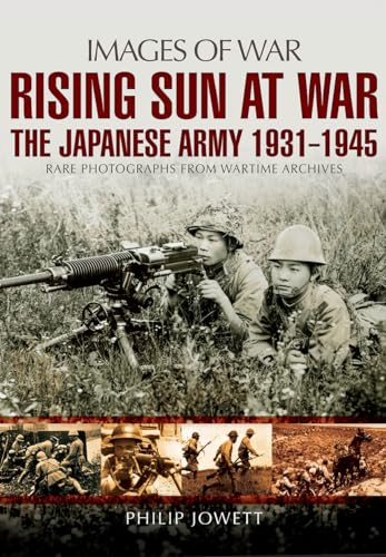 Beispielbild fr Rising Sun at War: The Japanese Army 1931-1945, Rare Photographs from Wartime Archives (Images of War) zum Verkauf von WorldofBooks