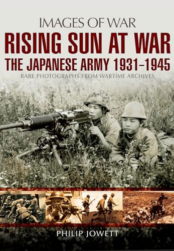 Stock image for Rising Sun at War: The Japanese Army 1931-1945, Rare Photographs from Wartime Archives (Images of War) for sale by Magers and Quinn Booksellers