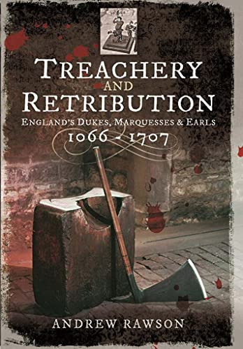 9781473876248: Treachery and Retribution: England's Dukes, Marquesses and Earls: 1066-1707