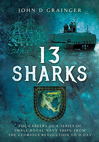 Beispielbild fr 13 Sharks: The Careers of a Series of Small Royal Navy Ships, from the Glorious Revolution to D-Day zum Verkauf von WorldofBooks