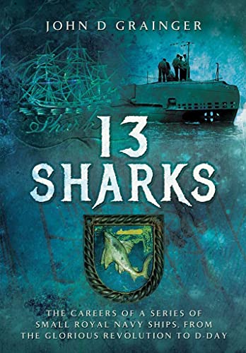 Stock image for 13 Sharks: The Careers of a Series of Small Royal Navy Ships, from the Glorious Revolution to D-Day for sale by WorldofBooks