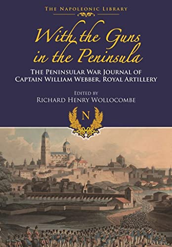 Stock image for With Guns to the Peninsula: The Peninsular War Journal of Captain William Webber, Royal Artillery (Napoleonic Library) for sale by Broad Street Book Centre