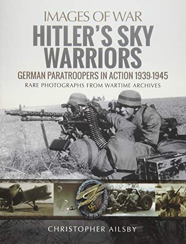 Stock image for Images of War: Hitler's Sky Warriors - German Paratroopers in Action 1939-1945 - Rare Photographs from Wartime Archives for sale by Powell's Bookstores Chicago, ABAA