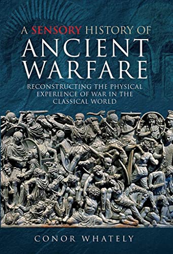 Stock image for A Sensory History of Ancient Warfare: Reconstructing the Physical Experience of War in the Classical World for sale by HPB-Emerald
