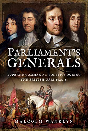 Beispielbild fr Parliament's Generals: Supreme Command and Politics During the British Wars 1642-51 zum Verkauf von Books From California