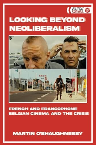 9781474448628: Looking Beyond Neoliberalism: French and Francophone Belgian Cinema and the Crisis (Political Cinemas)